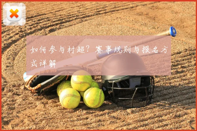 如何参与村超?赛事规则与报名方式详解