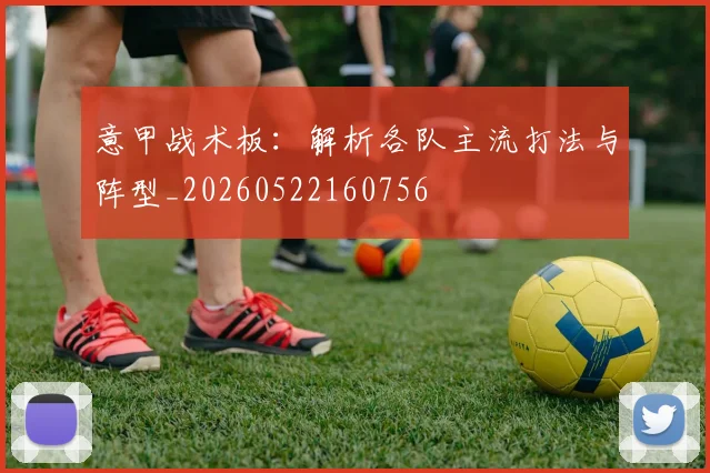 意甲战术板:解析各队主流打法与阵型_20260522160756