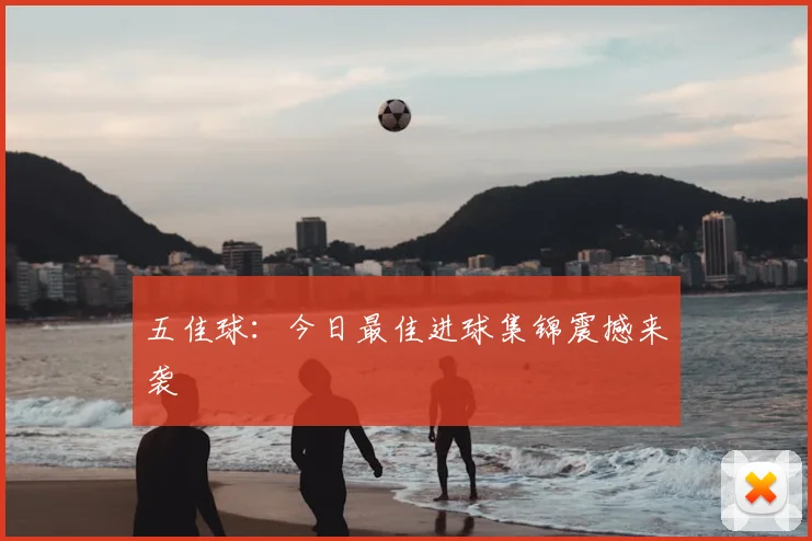 五佳球：今日最佳进球集锦震撼来袭