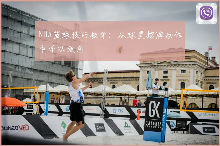 NBA篮球技巧教学:从球星招牌动作中学以致用