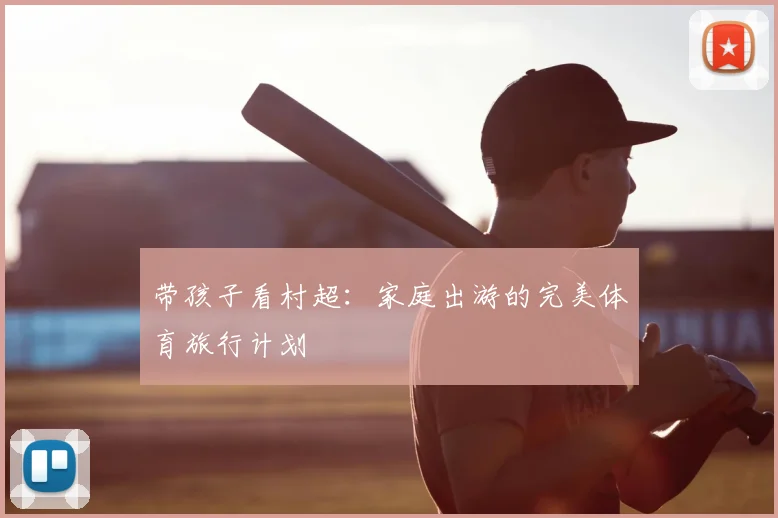 带孩子看村超:家庭出游的完美体育旅行计划