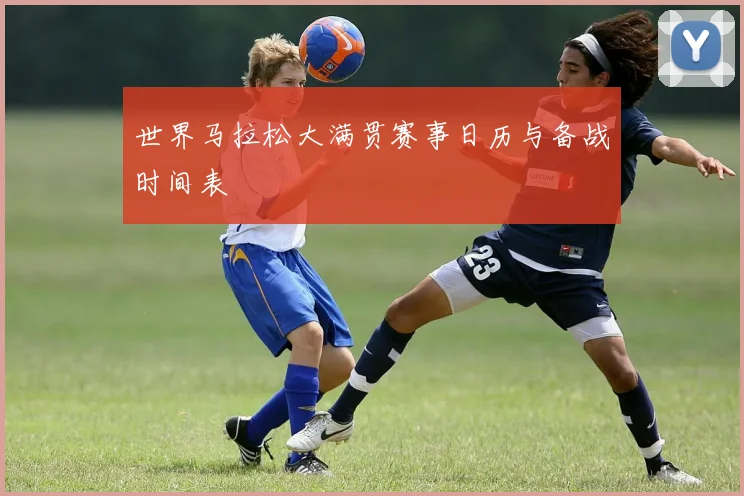 世界马拉松大满贯赛事日历与备战时间表