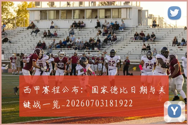 西甲赛程公布:国家德比日期与关键战一览_20260703181922