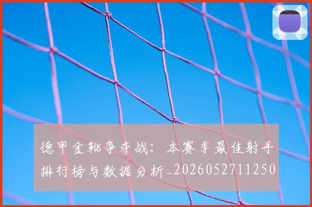 德甲金靴争夺战：本赛季最佳射手排行榜与数据分析_20260527112500