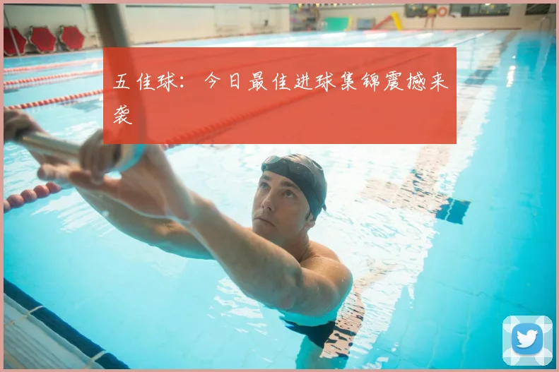 五佳球：今日最佳进球集锦震撼来袭