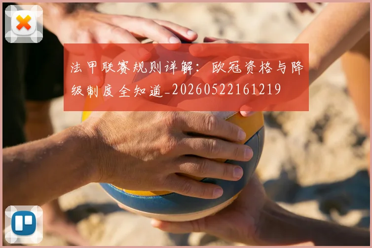 法甲联赛规则详解：欧冠资格与降级制度全知道_20260522161219