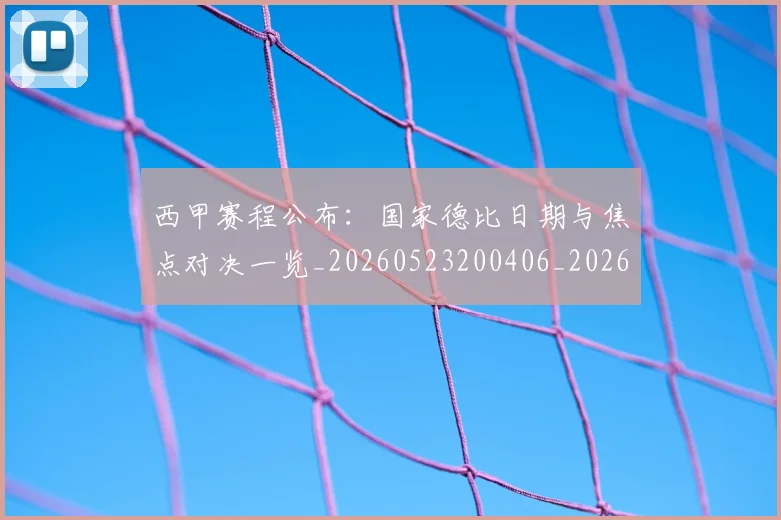 西甲赛程公布:国家德比日期与焦点对决一览_20260523200406_20260703181923