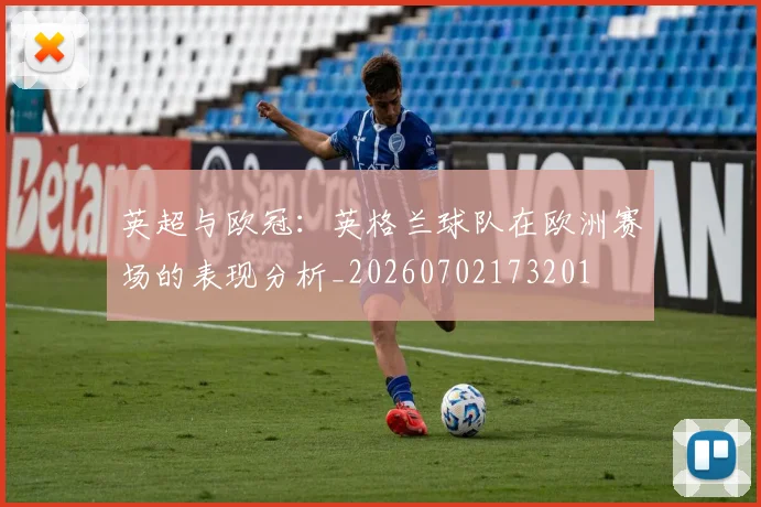 英超与欧冠:英格兰球队在欧洲赛场的表现分析_20260702173201