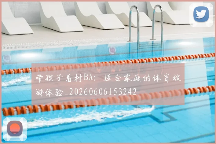 带孩子看村BA:适合家庭的体育旅游体验_20260606153242